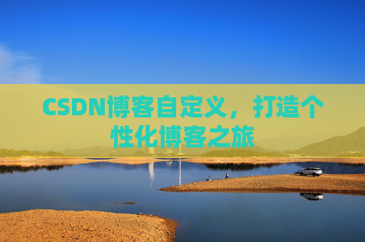 CSDN博客自定义,打造个性化博客之旅