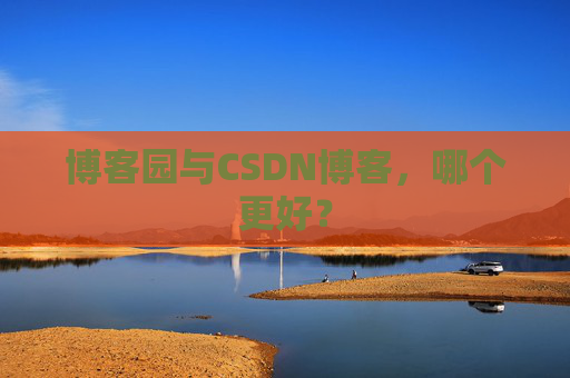 博客园与CSDN博客，哪个更好？