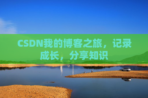 CSDN我的博客之旅,记录成长,分享知识 CSDN我的博客之旅,记录成长,分享知识