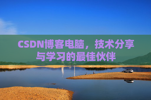 CSDN博客电脑，技术分享与学习的最佳伙伴